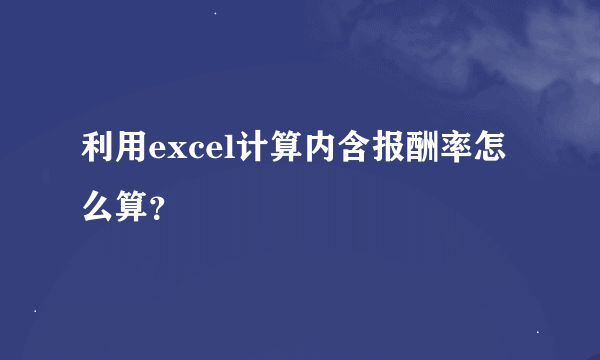 利用excel计算内含报酬率怎么算？