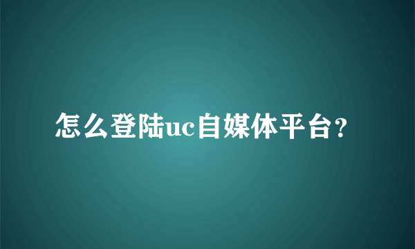 怎么登陆uc自媒体平台？