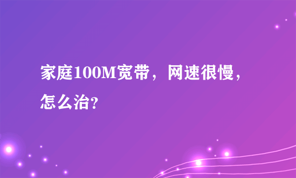 家庭100M宽带，网速很慢，怎么治？