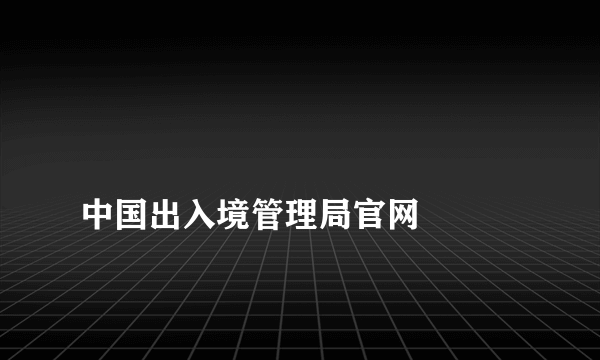 
中国出入境管理局官网

