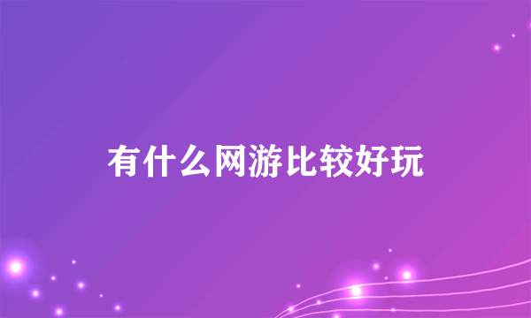 有什么网游比较好玩