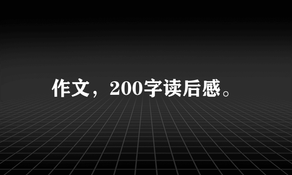 作文，200字读后感。