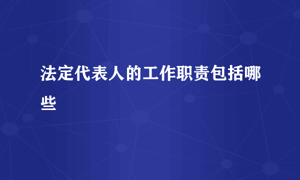 法定代表人的工作职责包括哪些