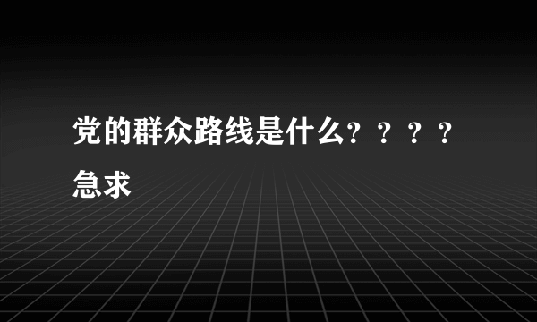 党的群众路线是什么？？？？急求