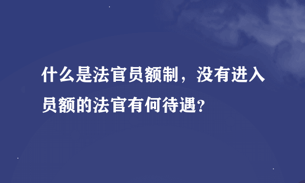 什么是法官员额制，没有进入员额的法官有何待遇？