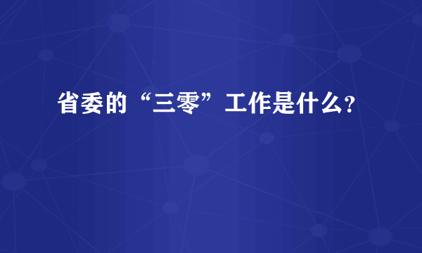 省委的“三零”工作是什么？