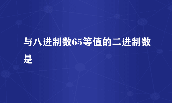 与八进制数65等值的二进制数是