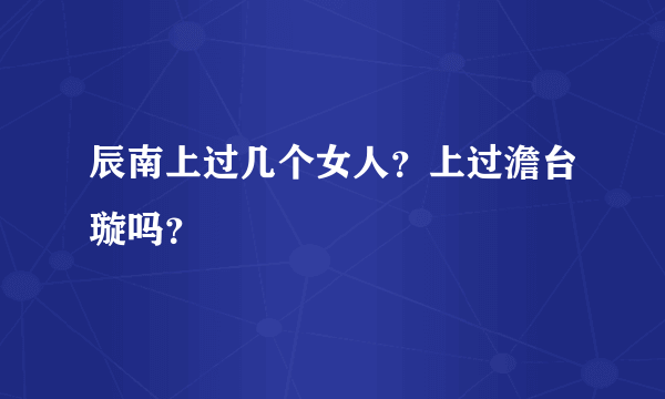 辰南上过几个女人？上过澹台璇吗？