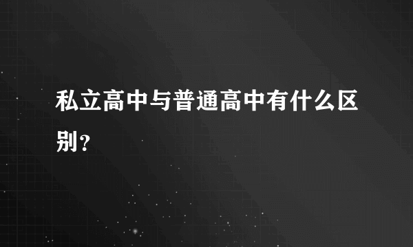 私立高中与普通高中有什么区别？