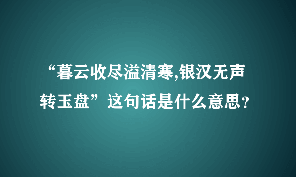 “暮云收尽溢清寒,银汉无声转玉盘”这句话是什么意思？