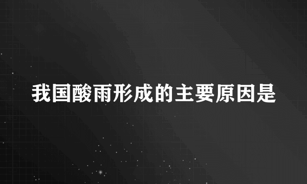 我国酸雨形成的主要原因是