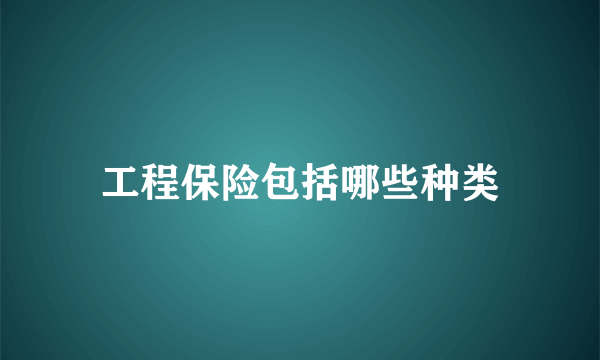 工程保险包括哪些种类