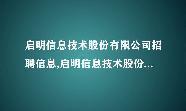 启明信息技术股份有限公司招聘信息,启明信息技术股份有限公司怎么样？