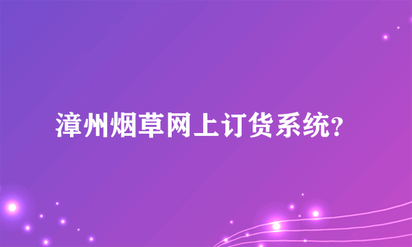 漳州烟草网上订货系统？