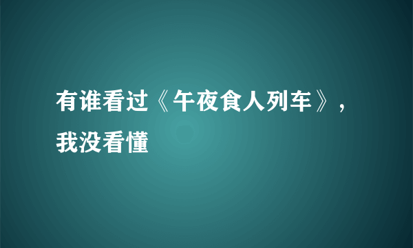 有谁看过《午夜食人列车》，我没看懂