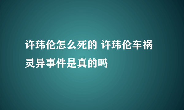 许玮伦怎么死的 许玮伦车祸灵异事件是真的吗