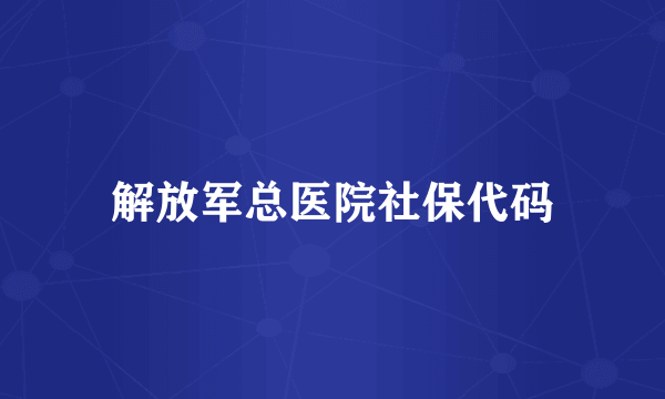 解放军总医院社保代码