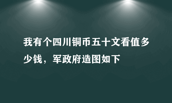 我有个四川铜币五十文看值多少钱，军政府造图如下