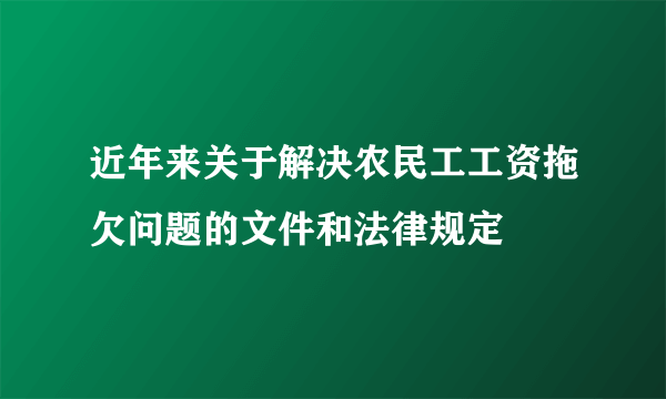 近年来关于解决农民工工资拖欠问题的文件和法律规定