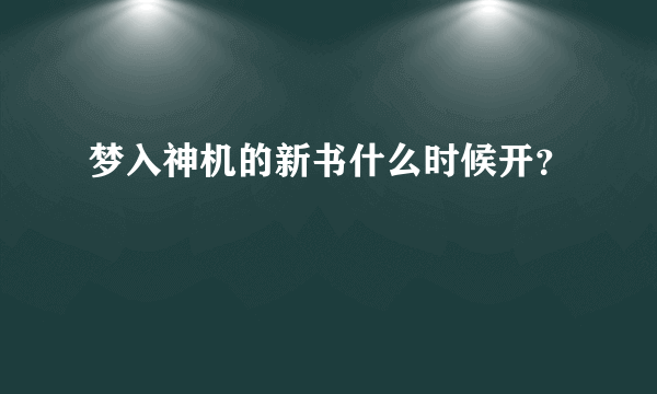 梦入神机的新书什么时候开？