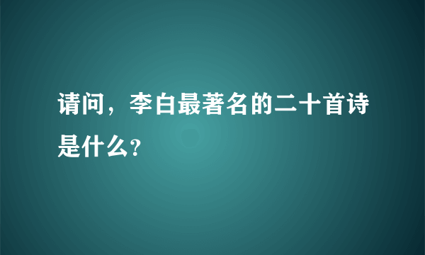 请问，李白最著名的二十首诗是什么？