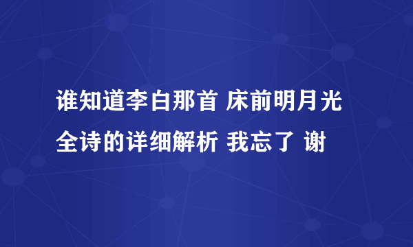 谁知道李白那首 床前明月光 全诗的详细解析 我忘了 谢