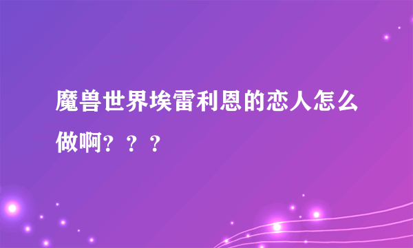 魔兽世界埃雷利恩的恋人怎么做啊？？？