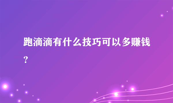 跑滴滴有什么技巧可以多赚钱？