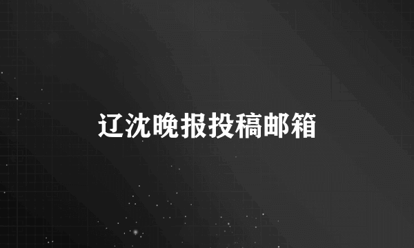 辽沈晚报投稿邮箱