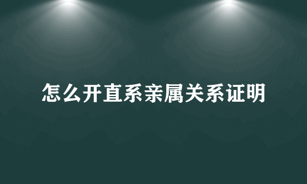 怎么开直系亲属关系证明