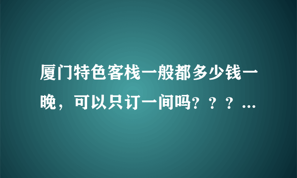 厦门特色客栈一般都多少钱一晚，可以只订一间吗？？？谁知道。在哪里...