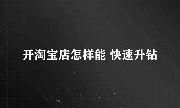 开淘宝店怎样能 快速升钻