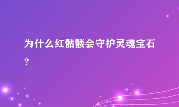 为什么红骷髅会守护灵魂宝石？