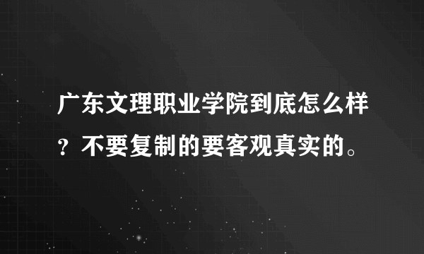 广东文理职业学院到底怎么样？不要复制的要客观真实的。