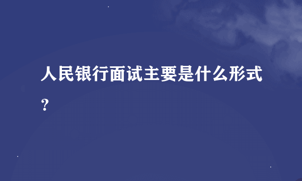 人民银行面试主要是什么形式？