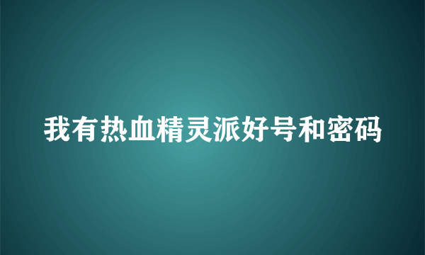 我有热血精灵派好号和密码