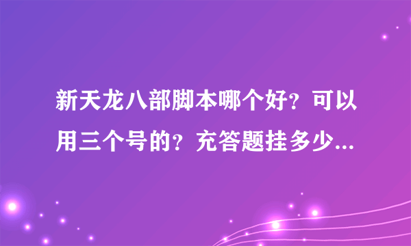 新天龙八部脚本哪个好？可以用三个号的？充答题挂多少算多少的？