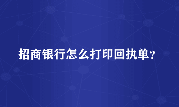 招商银行怎么打印回执单？