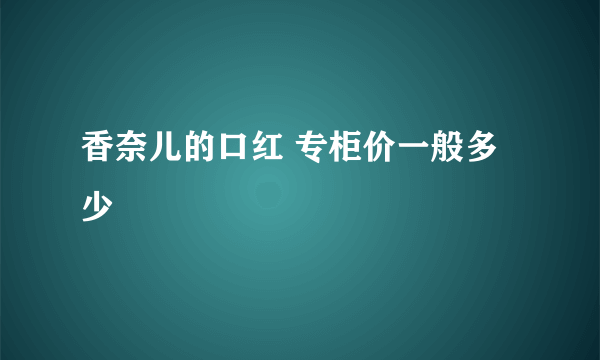 香奈儿的口红 专柜价一般多少