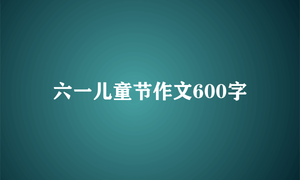 六一儿童节作文600字