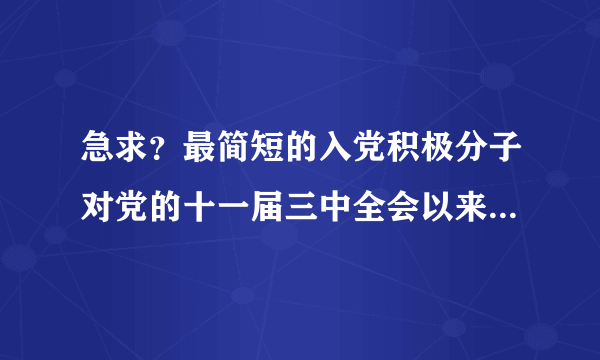 急求？最简短的入党积极分子对党的十一届三中全会以来的路线方针政策的态度？？