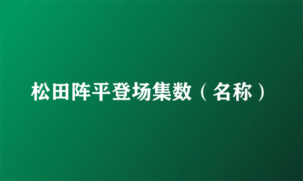 松田阵平登场集数（名称）