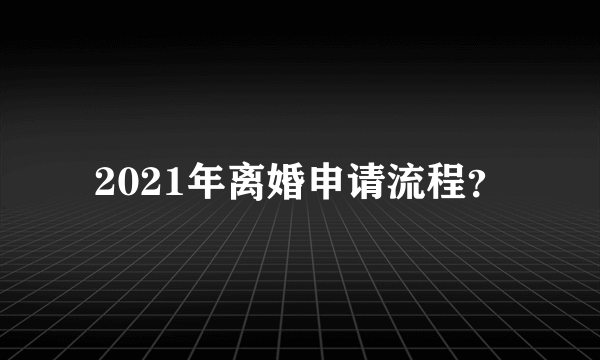 2021年离婚申请流程？