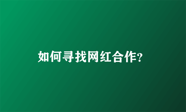 如何寻找网红合作？