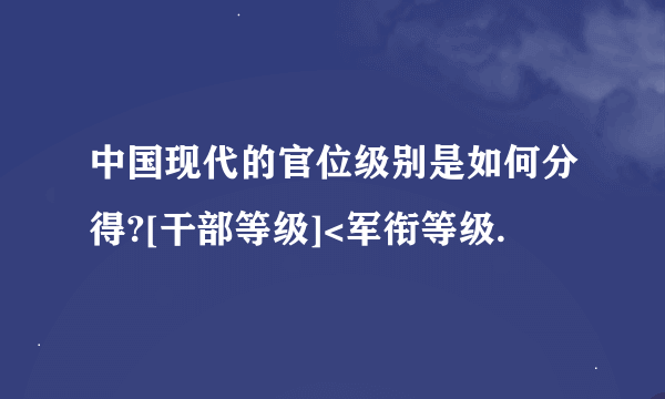 中国现代的官位级别是如何分得?[干部等级]<军衔等级.