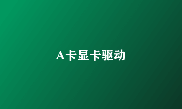 A卡显卡驱动