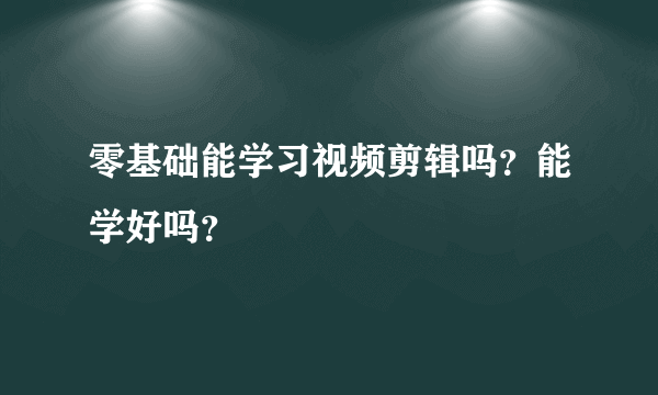 零基础能学习视频剪辑吗？能学好吗？