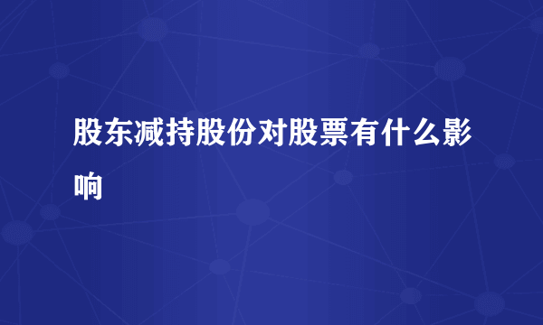 股东减持股份对股票有什么影响