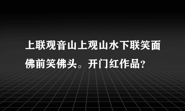 上联观音山上观山水下联笑面佛前笑佛头。开门红作品？