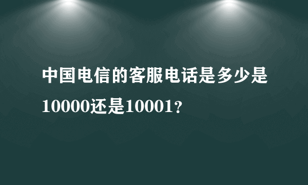 中国电信的客服电话是多少是10000还是10001？